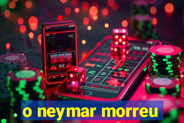 o neymar morreu
